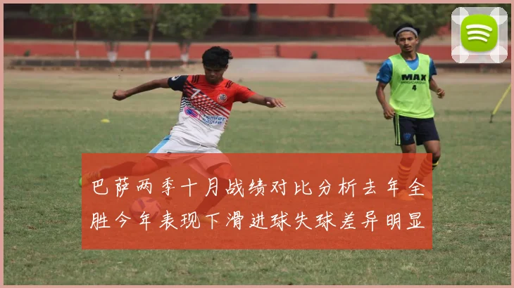 巴萨两季十月战绩对比分析去年全胜今年表现下滑进球失球差异明显