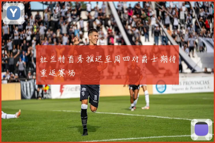 杜兰特首秀推迟至周四对爵士期待重返赛场