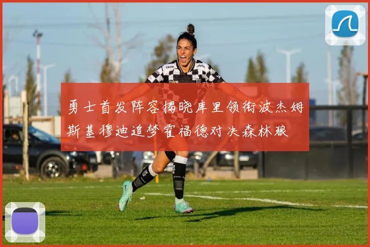 勇士首发阵容揭晓库里领衔波杰姆斯基穆迪追梦霍福德对决森林狼