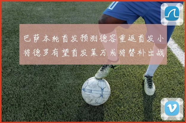 巴萨本轮首发预测德容重返首发小将德罗有望首发莱万或将替补出战