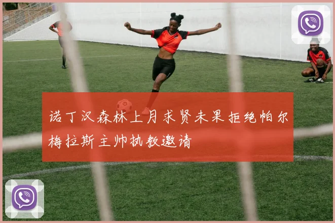 诺丁汉森林上月求贤未果拒绝帕尔梅拉斯主帅执教邀请