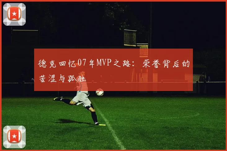 德克回忆07年MVP之路：荣誉背后的苦涩与孤独