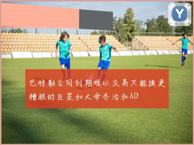 巴特勒合同到期难以交易只能换更糟糕的巨星如大帝乔治和AD