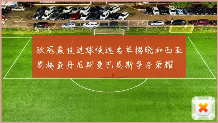 欧冠最佳进球候选名单揭晓加西亚恩梅查丹尼斯曼巴恩斯争夺荣耀