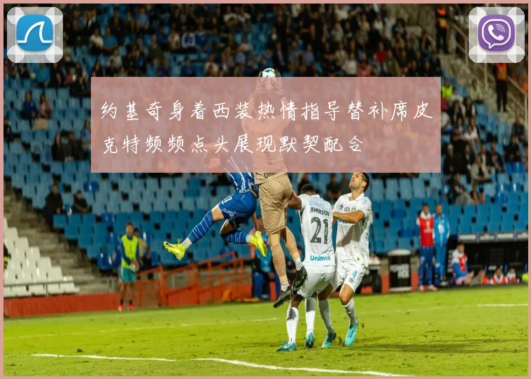 约基奇身着西装热情指导替补席皮克特频频点头展现默契配合