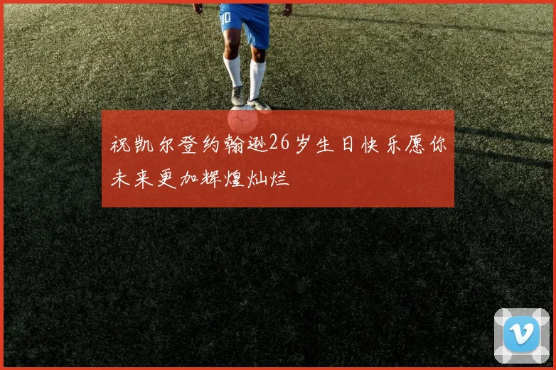 祝凯尔登约翰逊26岁生日快乐愿你未来更加辉煌灿烂