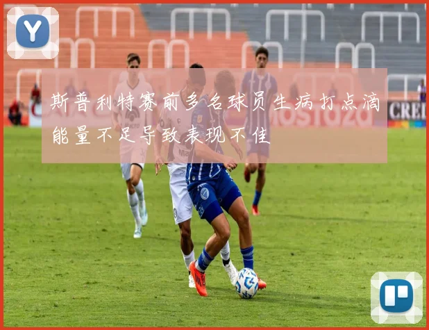 斯普利特赛前多名球员生病打点滴能量不足导致表现不佳
