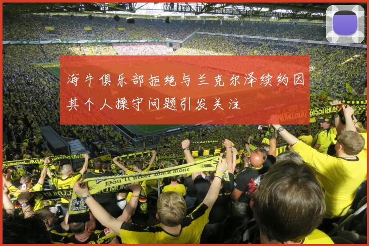 海牛俱乐部拒绝与兰克尔泽续约因其个人操守问题引发关注