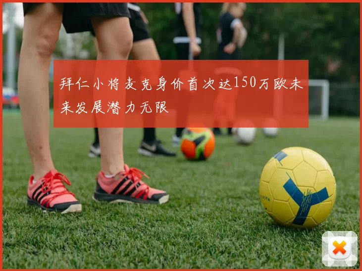 拜仁小将麦克身价首次达150万欧未来发展潜力无限