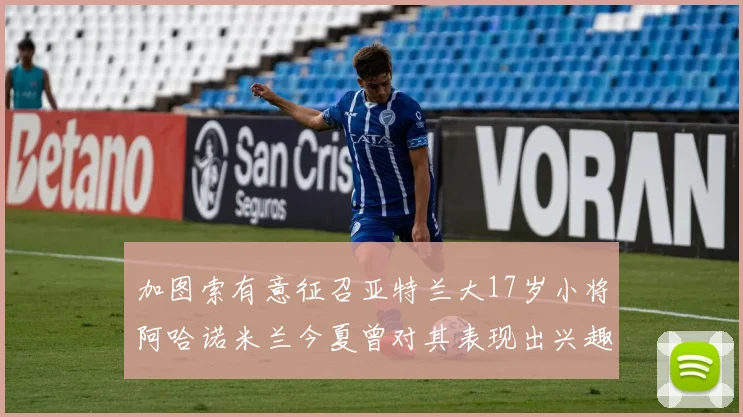 加图索有意征召亚特兰大17岁小将阿哈诺米兰今夏曾对其表现出兴趣