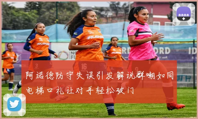 阿诺德防守失误引发解说群嘲如同电梯口礼让对手轻松破门