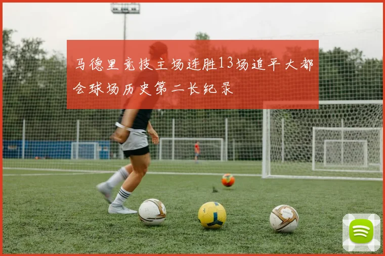 马德里竞技主场连胜13场追平大都会球场历史第二长纪录