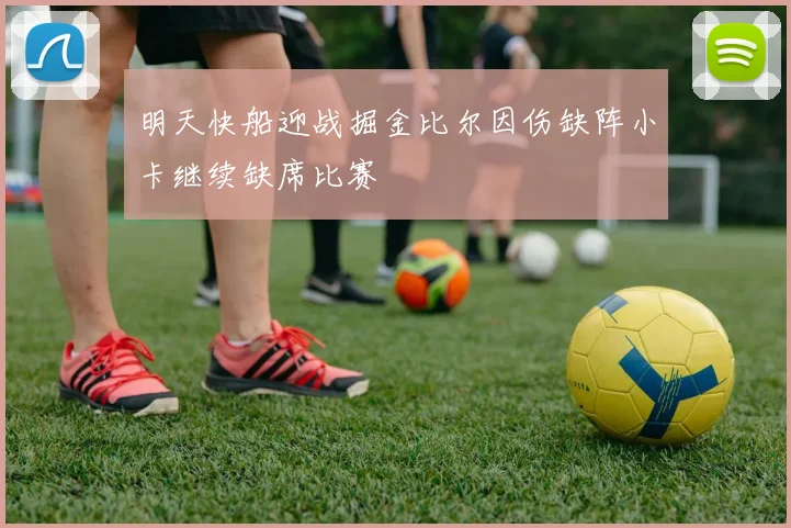明天快船迎战掘金比尔因伤缺阵小卡继续缺席比赛