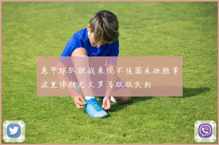 意甲球队欧战表现不佳国米独胜拿波里惨败尤文罗马双双失利