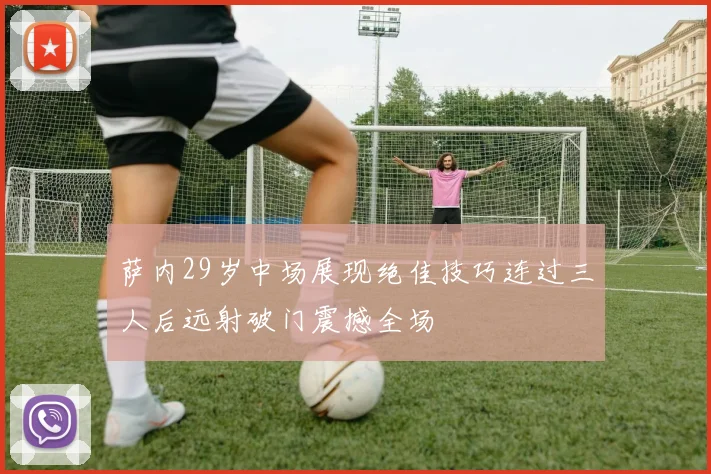 萨内29岁中场展现绝佳技巧连过三人后远射破门震撼全场